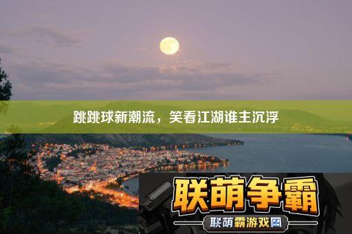 跳跳球新潮流-笑看江湖谁主沉浮