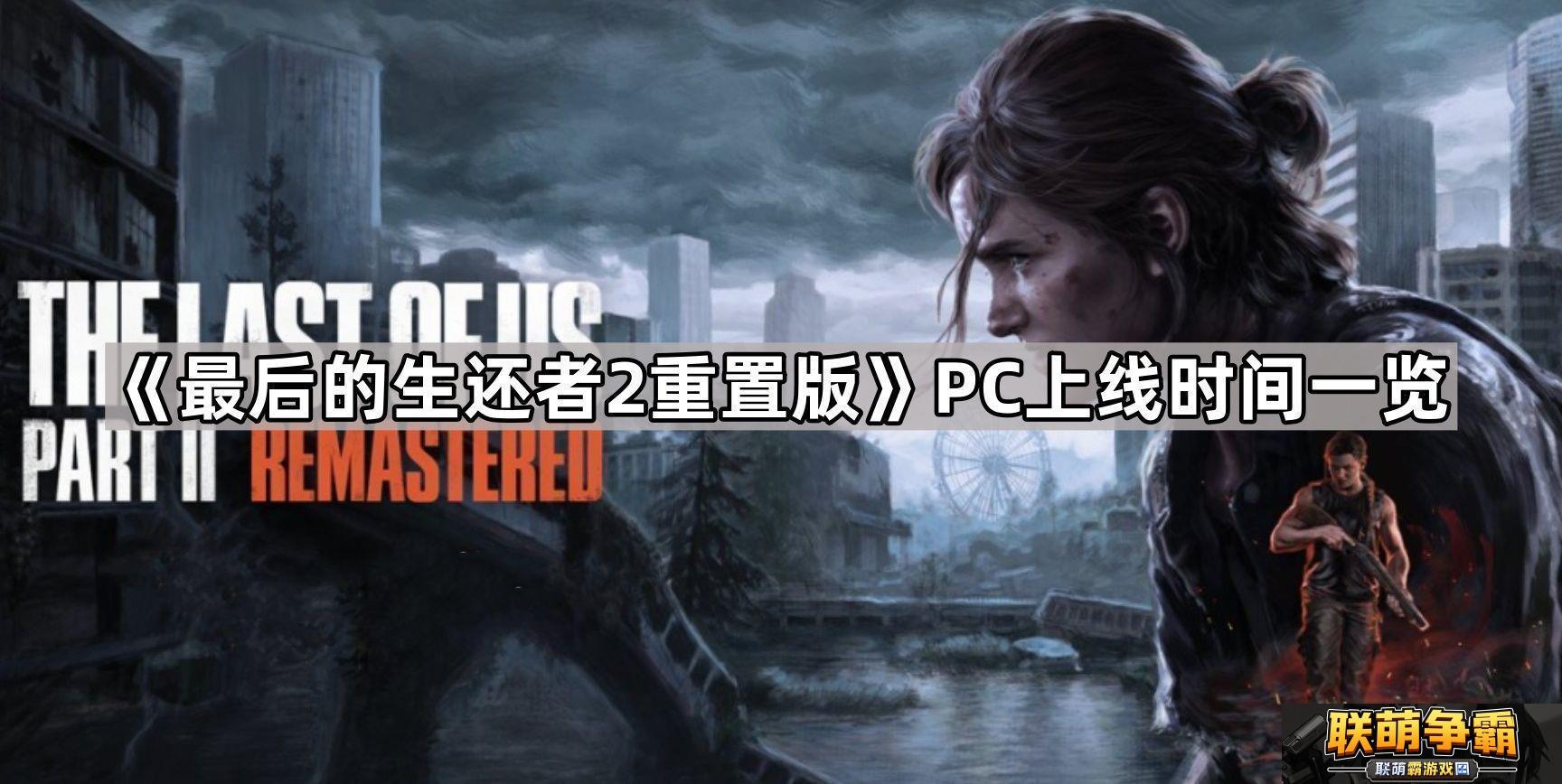 最后的生还者2重置版pc多久发售PC上线时间一览